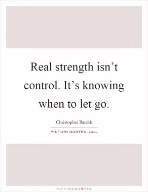 Real strength isn’t control. It’s knowing when to let go Picture Quote #1