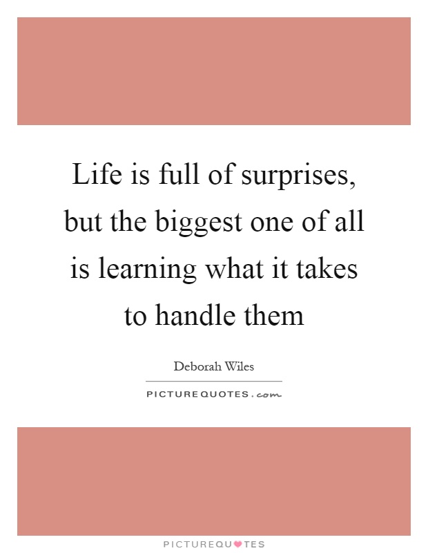Life is full of surprises, but the biggest one of all is learning what it takes to handle them Picture Quote #1