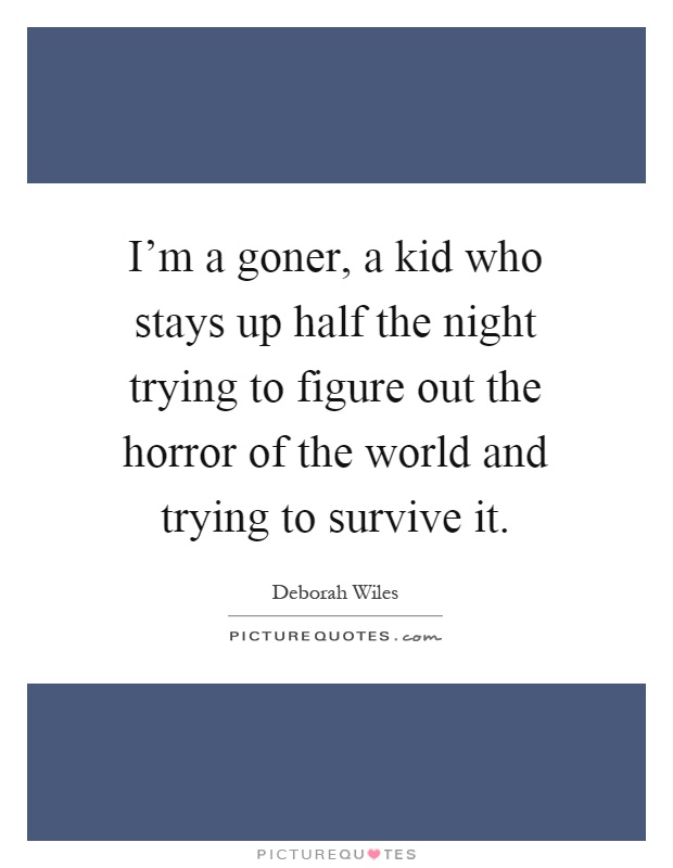 I'm a goner, a kid who stays up half the night trying to figure out the horror of the world and trying to survive it Picture Quote #1
