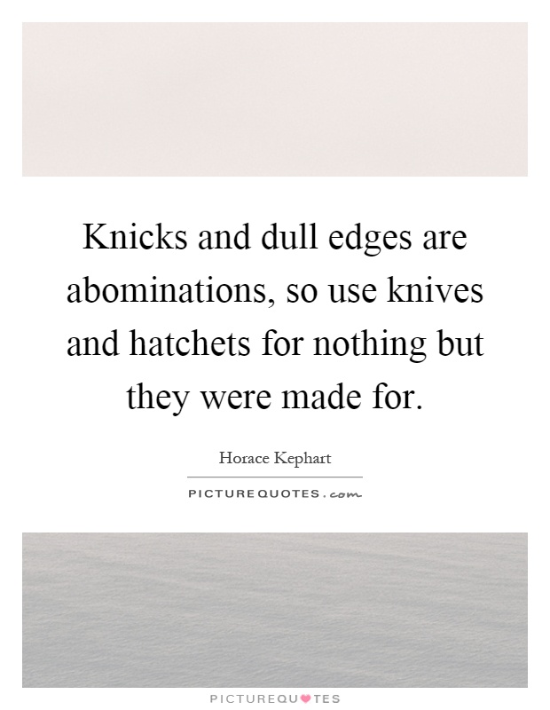 Knicks and dull edges are abominations, so use knives and hatchets for nothing but they were made for Picture Quote #1