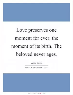 Love preserves one moment for ever, the moment of its birth. The beloved never ages Picture Quote #1