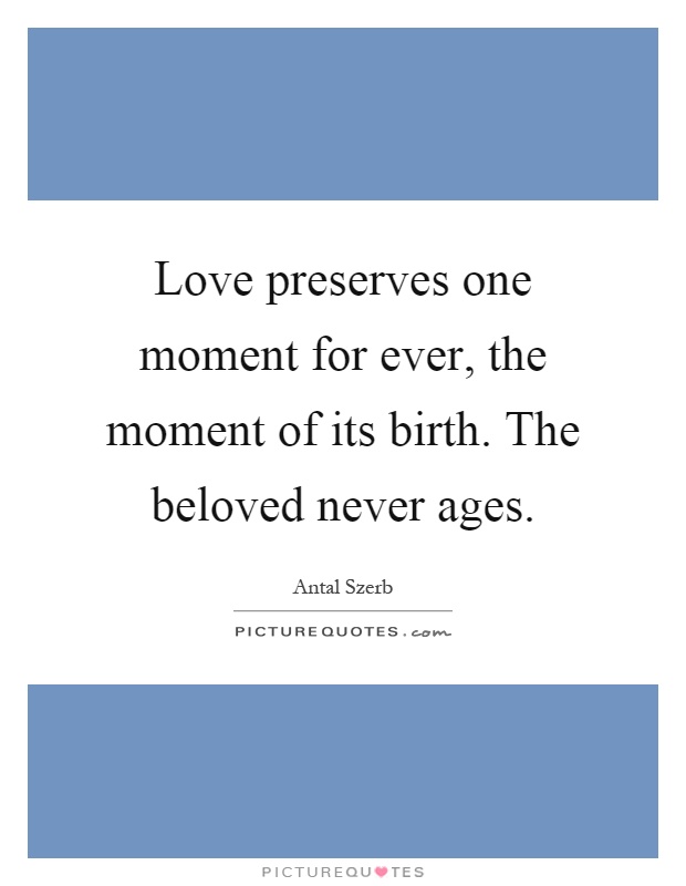 Love preserves one moment for ever, the moment of its birth. The beloved never ages Picture Quote #1