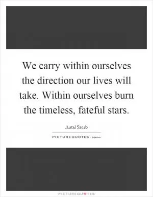 We carry within ourselves the direction our lives will take. Within ourselves burn the timeless, fateful stars Picture Quote #1
