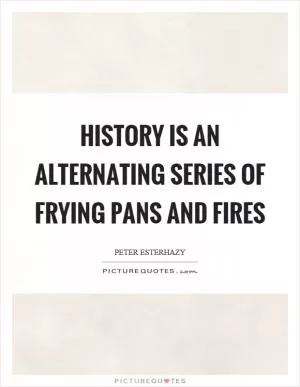 History is an alternating series of frying pans and fires Picture Quote #1