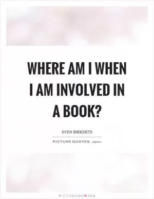 Where am I when I am involved in a book? Picture Quote #1