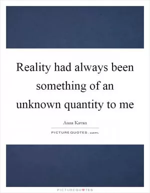 Reality had always been something of an unknown quantity to me Picture Quote #1