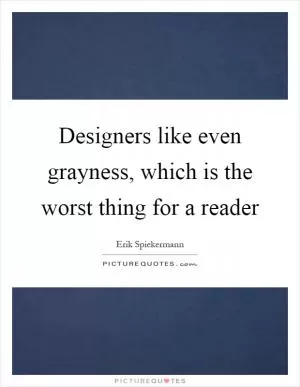 Designers like even grayness, which is the worst thing for a reader Picture Quote #1