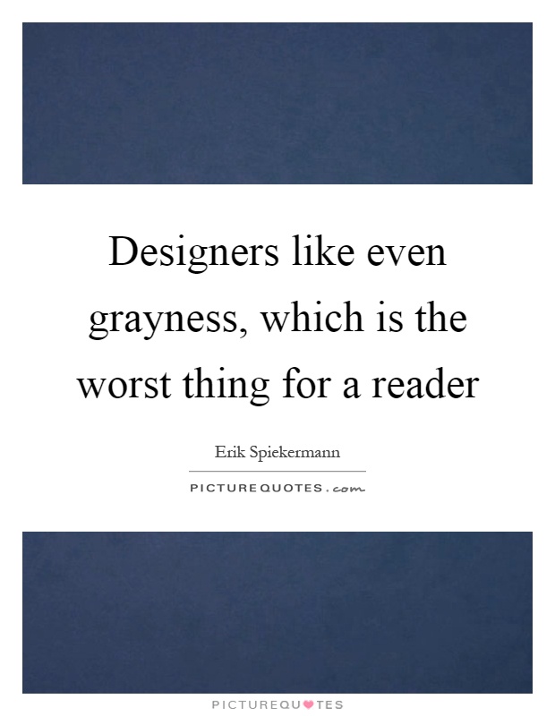 Designers like even grayness, which is the worst thing for a reader Picture Quote #1