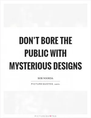 Don’t bore the public with mysterious designs Picture Quote #1