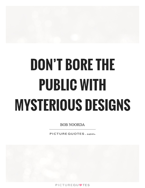 Don't bore the public with mysterious designs Picture Quote #1