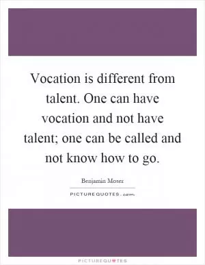 Vocation is different from talent. One can have vocation and not have talent; one can be called and not know how to go Picture Quote #1