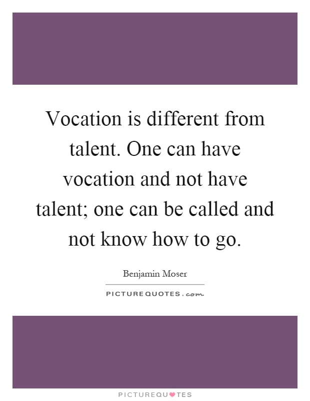 Vocation is different from talent. One can have vocation and not have talent; one can be called and not know how to go Picture Quote #1