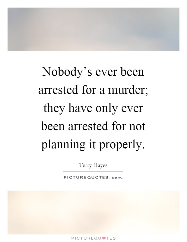 Nobody's ever been arrested for a murder; they have only ever been arrested for not planning it properly Picture Quote #1