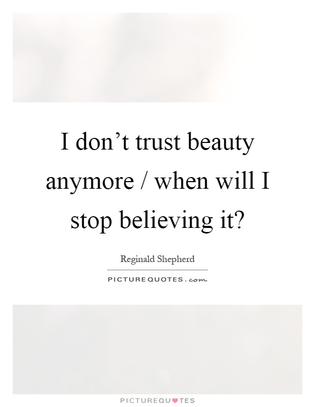 I don't trust beauty anymore / when will I stop believing it? Picture Quote #1