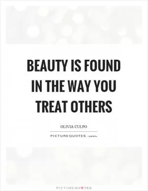 Beauty is found in the way you treat others Picture Quote #1