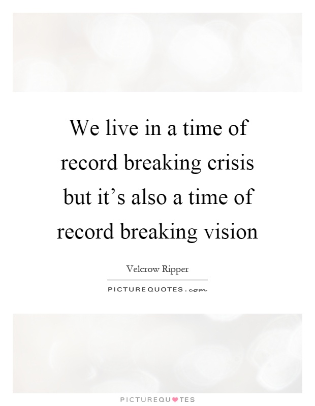 We live in a time of record breaking crisis but it's also a time of record breaking vision Picture Quote #1