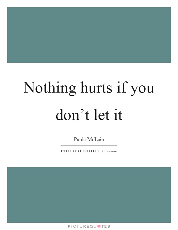 Nothing hurts if you don't let it Picture Quote #1