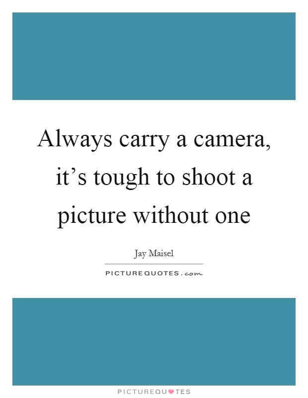 Always carry a camera, it's tough to shoot a picture without one Picture Quote #1