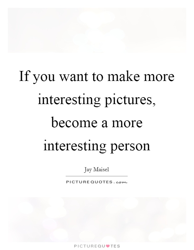 If you want to make more interesting pictures, become a more interesting person Picture Quote #1