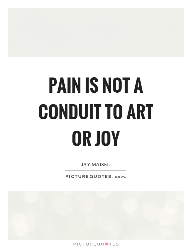 Pain is not a conduit to art or joy Picture Quote #1