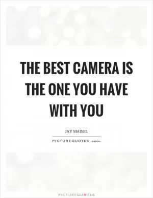 The best camera is the one you have with you Picture Quote #1