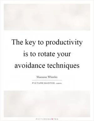 The key to productivity is to rotate your avoidance techniques Picture Quote #1
