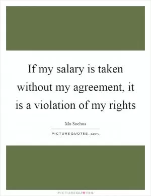 If my salary is taken without my agreement, it is a violation of my rights Picture Quote #1