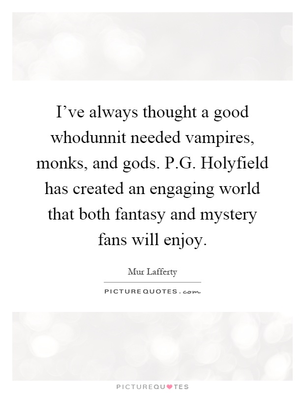 I've always thought a good whodunnit needed vampires, monks, and gods. P.G. Holyfield has created an engaging world that both fantasy and mystery fans will enjoy Picture Quote #1