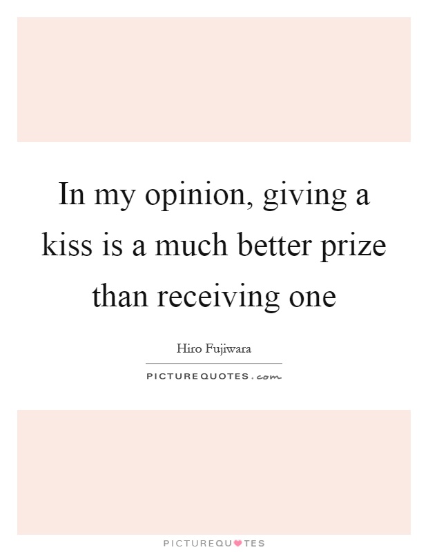 In my opinion, giving a kiss is a much better prize than receiving one Picture Quote #1