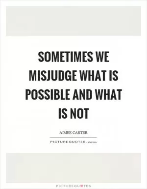 Sometimes we misjudge what is possible and what is not Picture Quote #1