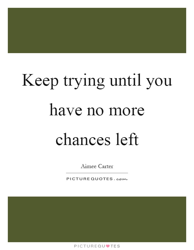 Keep trying until you have no more chances left Picture Quote #1