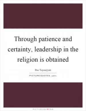 Through patience and certainty, leadership in the religion is obtained Picture Quote #1