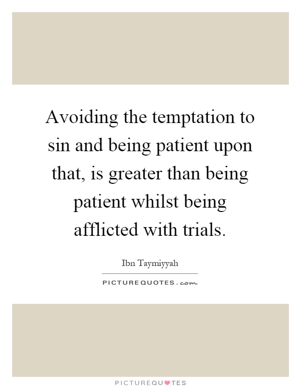 Avoiding the temptation to sin and being patient upon that, is greater than being patient whilst being afflicted with trials Picture Quote #1