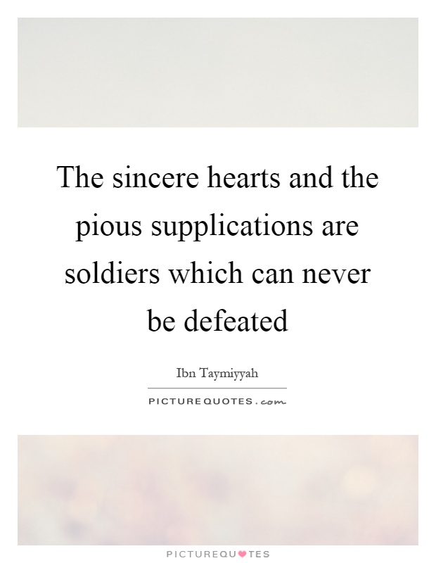 The sincere hearts and the pious supplications are soldiers which can never be defeated Picture Quote #1
