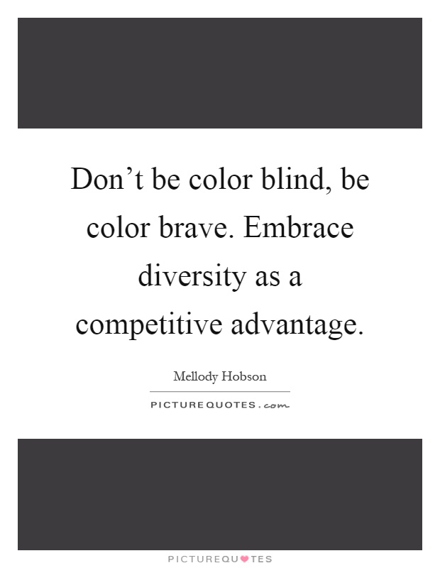 Don't be color blind, be color brave. Embrace diversity as a competitive advantage Picture Quote #1