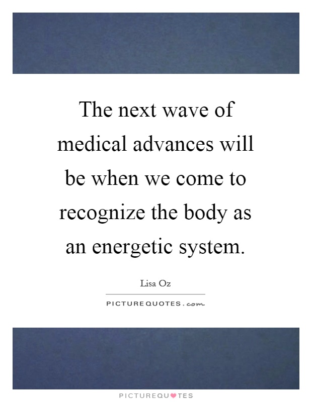 The next wave of medical advances will be when we come to recognize the body as an energetic system Picture Quote #1