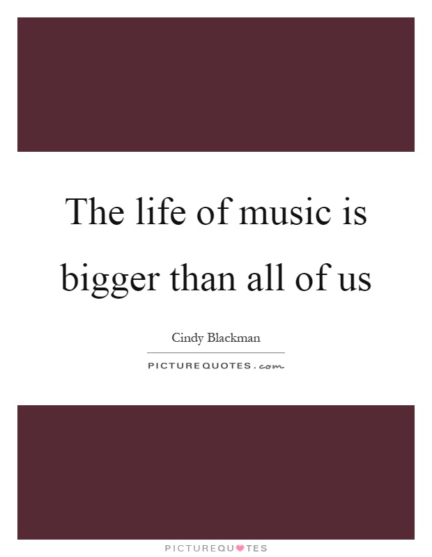 The life of music is bigger than all of us Picture Quote #1