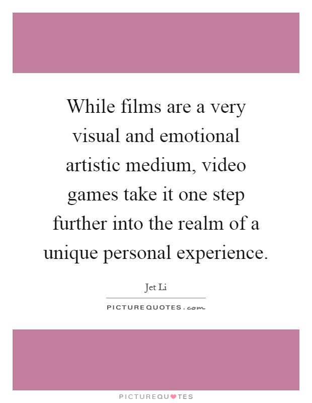 While films are a very visual and emotional artistic medium, video games take it one step further into the realm of a unique personal experience Picture Quote #1