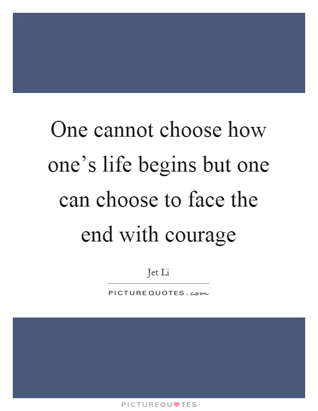 One cannot choose how one's life begins but one can choose to face the end with courage Picture Quote #1