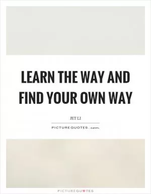 Learn the way and find your own way Picture Quote #1