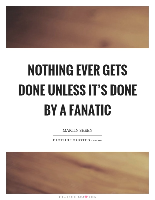 Nothing ever gets done unless it's done by a fanatic Picture Quote #1