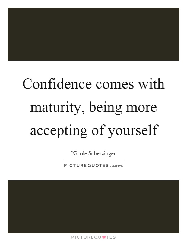 Confidence comes with maturity, being more accepting of yourself Picture Quote #1