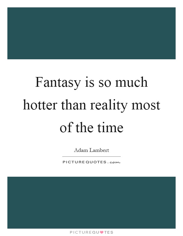 Fantasy is so much hotter than reality most of the time Picture Quote #1