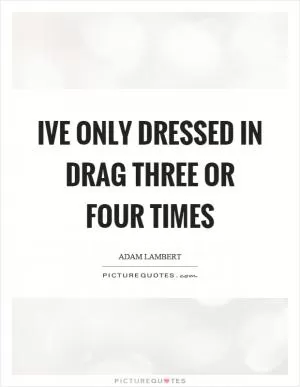 Ive only dressed in drag three or four times Picture Quote #1