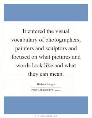 It entered the visual vocabulary of photographers, painters and sculptors and focused on what pictures and words look like and what they can mean Picture Quote #1