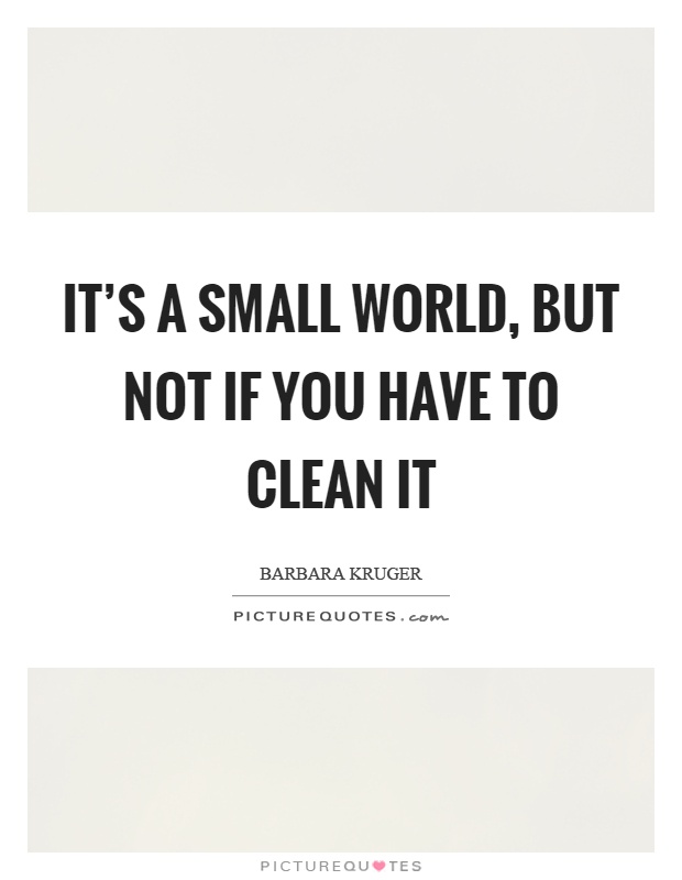 It's a small world, but not if you have to clean it Picture Quote #1