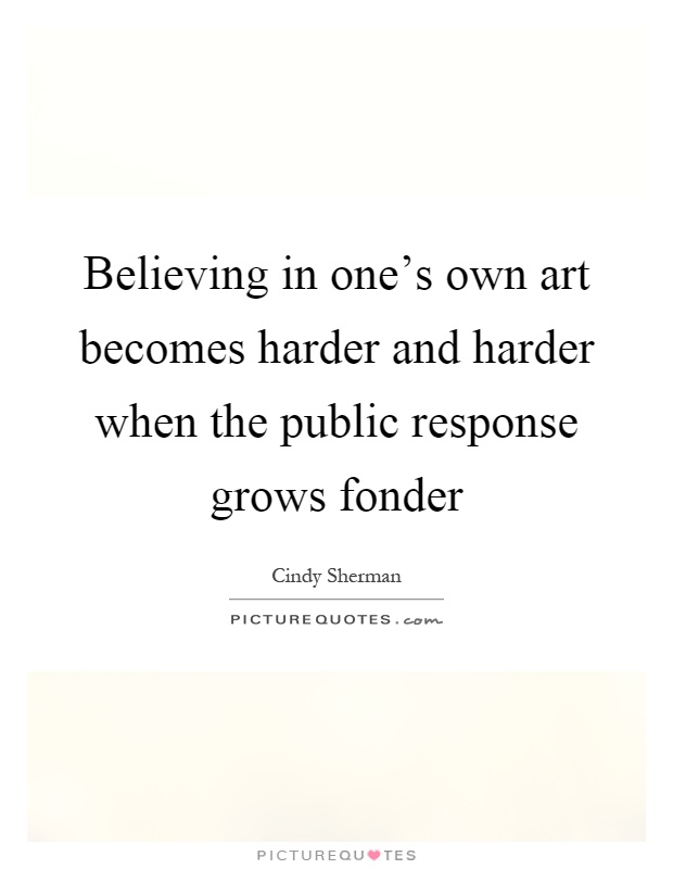 Believing in one's own art becomes harder and harder when the public response grows fonder Picture Quote #1