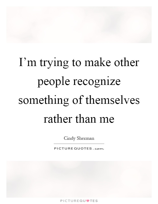 I'm trying to make other people recognize something of themselves rather than me Picture Quote #1