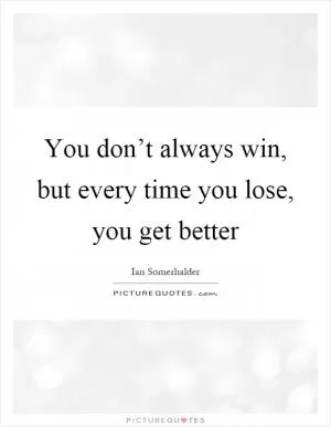 You don’t always win, but every time you lose, you get better Picture Quote #1