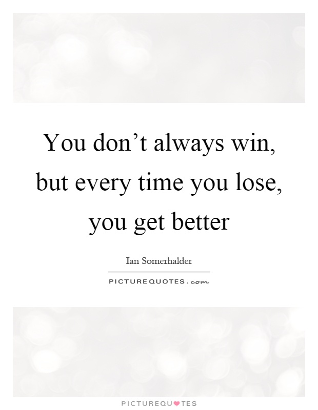 You don't always win, but every time you lose, you get better Picture Quote #1